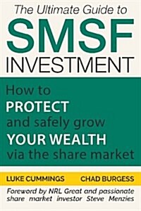 The Ultimate Guide to Smsf Investment: How to Protect and Safely Grow Your Wealth Via the Share Market (Paperback)