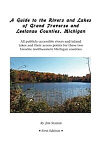 A Guide to the Rivers and Lakes of Grand Traverse and Leelanau Counties, Michigan: All Publicly Accessible Rivers and Inland Lakes and Their Access Po (Paperback)