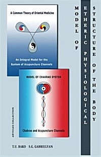 Model of the Etheric Physiological Structure of the Body: A Common Theory of Oriental Medicine. an Integral Model for the System of Acupuncture Channe (Paperback)