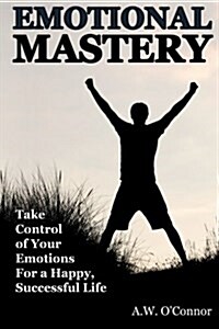 Emotional Mastery: Take Control of Your Emotions for a Happy Successful Life (Paperback)