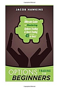 Options Trading for Beginners: The Ultimate Guide to Mastering Options Trading and Stock Trading in 45 Minutes or Less! (Paperback)