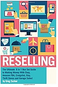 Reselling: The Ultimate 6 in 1 Box Set Guide to Making Money with Ebay, Amazon Fba, Craigslist, Etsy, Thrift Stores and Garage Sa (Paperback)