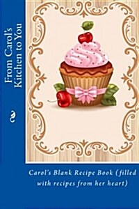From Carols Kitchen to You: Carols Blank Recipe Book (Filled with Recipes from Her Heart) (Paperback)