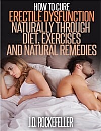 How to Cure Erectile Dysfunction Naturally Through Diet, Exercises and Natural Remedies (Paperback)