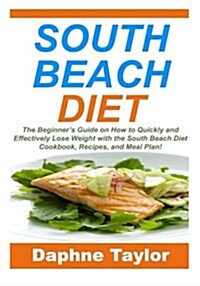 South Beach Diet: The Beginners Guide on How to Quickly and Effectively Lose Weight with the South Beach Diet Cookbook, Recipes, and Me (Paperback)