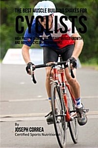 The Best Muscle Building Shakes for Cyclists: High Protein Shakes to Increase Muscle Growth and Improve Cycling Performance (Paperback)