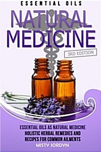 Essential Oils: Essential Oils as Natural Medicine- Holistic Herbal Remedies and Recipes for Common Ailments (Paperback)