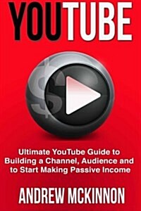 Youtube: Ultimate Youtube Guide to Building a Channel, Audience and to Start Mak (Paperback)