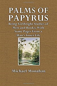 Palms of Papyrus: Being Forthright Studies of Men and Books; With Some Pages from a Mans Inner Life (Paperback)