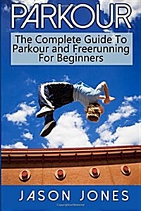 Parkour: The Complete Guide to Parkour and Freerunning for Beginners (Paperback)