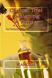 Clinical Trial Designing -A Primer: A Clinical Trial Introductory Textbook (Paperback)