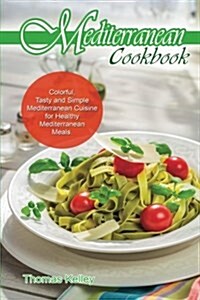 Mediterranean Cook Book: Colorful, Tasty and Simple Mediterranean Cuisine for Healthy Mediterranean Meals (Paperback)