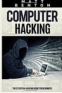 Computer Hacking: The Essential Hacking Guide for Beginners ( Hacking, How to Hack, Hacking 101, Hacking for Dummies, Hacking Guide, Int (Paperback)