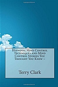 Hypnotic Mind Control Techniques and Mind Control Stories You Thought You Knew (Paperback)