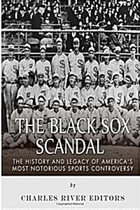 The Black Sox Scandal: The History and Legacy of Americas Most Notorious Sports Controversy (Paperback)