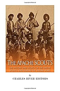 The Apache Scouts: The History and Legacy of the Native Scouts Used During the Indian Wars (Paperback)