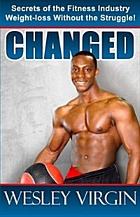 Changed, Secrets of the Fitness Industry, Weight-Loss Without the Struggle!: Everything from Smoothies to Superfoods (Paperback)