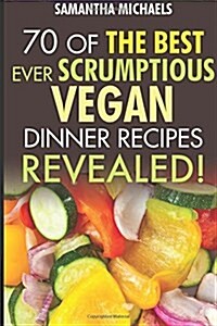 Vegan Cookbooks: 70 of the Best Ever Scrumptious Vegan Dinner Recipes....Revealed! (Paperback)