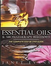 Essential Oils & Aromatherapy Reloaded: The Complete Step by Step Guide (Paperback)