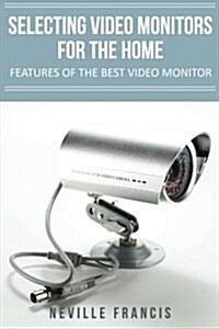 Selecting Video Monitors for the Home: Features of the Best Video Monitor (Paperback)