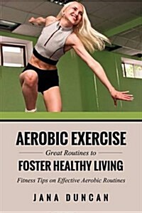 Aerobic Exercise: Great Routines to Foster Healthy Living (Paperback)