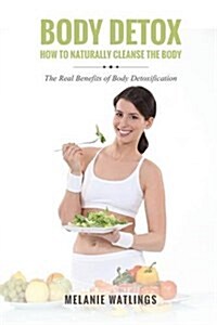 Body Detox: How to Naturally Cleanse the Body (Paperback)