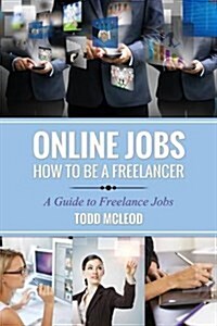 Online Jobs: How to Be a Freelancer a Guide to Freelance Jobs (Paperback)