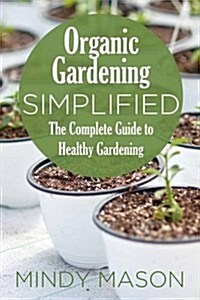 Organic Gardening Simplified the Complete Guide to Healthy Gardening (Paperback)