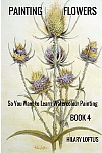 So You Want to Learn Watercolour Painting - Book 4 - Painting Flowers: Painting Flowers in Watercolour (Paperback)