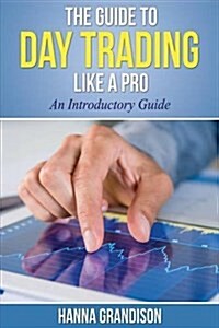 The Guide to Day Trading Like a Pro (an Introductory Guide) (Paperback)