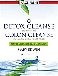 Detox Cleanse Starts with the Colon Cleanse: A Complete Colon Health Guide (Large Print): Simple Steps to Colon Cleansing (Paperback)