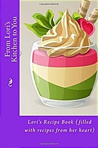 From Loris Kitchen to You: Loris Recipe Book (Filled with Recipes from Her Heart) (Paperback)