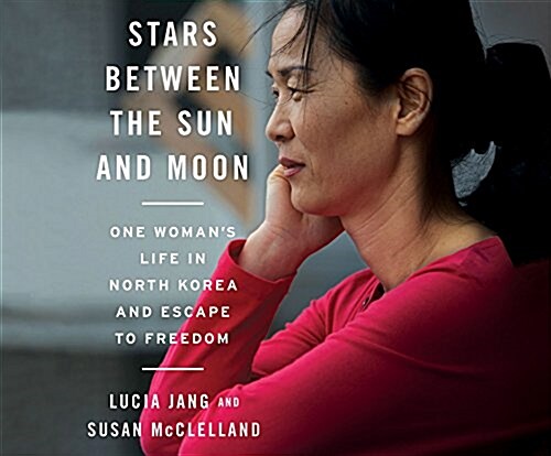 Stars Between the Sun and Moon: One Womans Life in North Korea and Escape to Freedom (Audio CD)