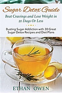 Sugar Detox Guide: Beat Cravings and Lose Weight in 21 Days or Less: Busting Sugar Addiction with 30 Great Sugar Detox Recipes and Diet P (Paperback)