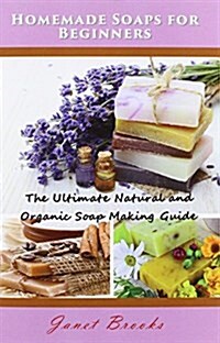 Homemade Soaps for Beginners: The Ultimate Natural and Organic Soap Making Guide (Paperback)