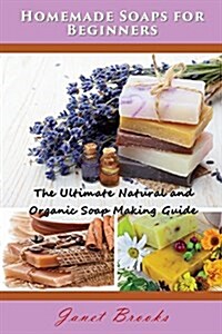 Homemade Soaps for Beginners: The Ultimate Natural and Organic Soap Making Guide (Paperback)