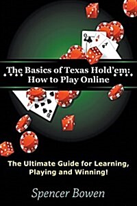 The Basics of Texas Holdem: How to Play Online: The Ultimate Guide for Learning, Playing and Winning! (Paperback)