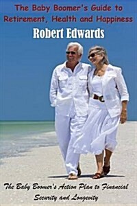 The Baby Boomers Guide to Retirement, Health & Happiness: The Baby Boomers Action Plan to Financial Security and Longevity (Paperback)