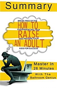 A 26-Minute Summary of How to Raise an Adult: Break Free of the Overparenting Trap and Prepare Your Kid for Success (Paperback)