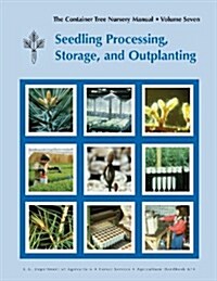 The Container Tree Nursery Manual Volume 7: Seedling Processing, Storage and Outplanting (Agriculture Handbook 674) (Paperback)