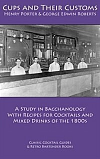 Cups and Their Customs: A Study in Bacchanology with Recipes for Cocktails and Mixed Drinks of the 1800s (Paperback)