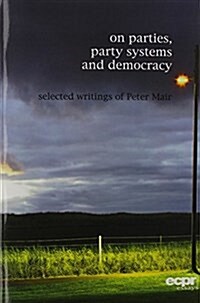On Parties, Party Systems and Democracy : Selected Writings of Peter Mair (Paperback)
