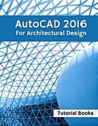 AutoCAD 2016 for Architectural Design: Floor Plans, Elevations, Printing, 3D Architectural Modeling, and Rendering (Paperback)