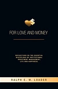 For Love and Money: Reflections on the Essential Disciplines of Institutional Investment Management, Life and Happiness (Paperback)
