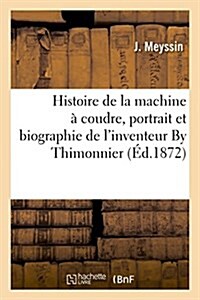 Histoire de la machine ?coudre, portrait et biographie de linventeur By Thimonnier. 2?e ?ition (Paperback)
