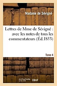 Lettres de Mme de S?ign?Avec Les Notes de Tous Les Commentateurs. Tome 4 (Paperback)