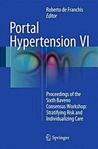 Portal Hypertension VI: Proceedings of the Sixth Baveno Consensus Workshop: Stratifying Risk and Individualizing Care (Hardcover, 2016)