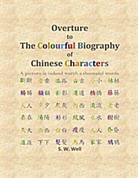 Overture to the Colourful Biography of Chinese Characters: The Complete Introduction to Chinese Language, Characters, and Mandarin (Paperback)