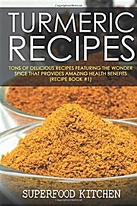 Turmeric Recipes: Tons of Delicious Recipes Featuring the Wonder Spice That Provides Amazing Health Benefits (Recipe Book #1) (Paperback)