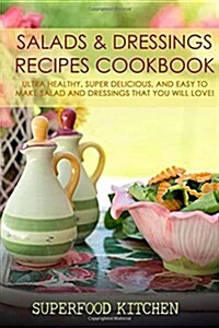 Salads & Dressings Recipes Cookbook: Ultra Healthy, Super Delicious, and Easy to Make Salad and Dressings That You Will Love! (Paperback)